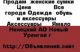 Продам  женские сумки › Цена ­ 1 000 - Все города Одежда, обувь и аксессуары » Аксессуары   . Ямало-Ненецкий АО,Новый Уренгой г.